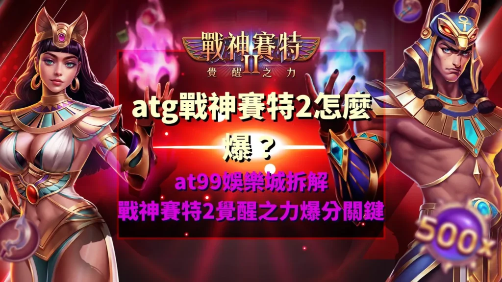 atg戰神賽特2怎麼爆解析,整理覺醒之力爆分機制與玩法觀察